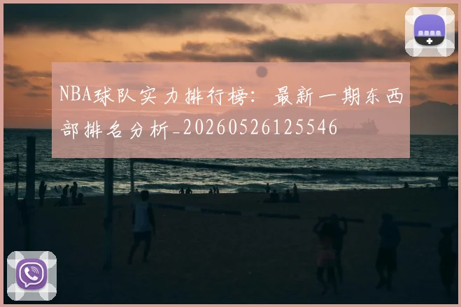 NBA球队实力排行榜：最新一期东西部排名分析_20260526125546