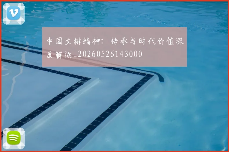 中国女排精神：传承与时代价值深度解读_20260526143000