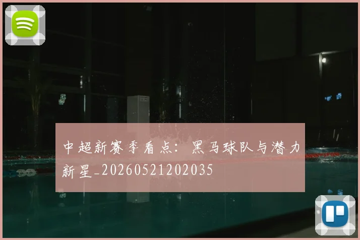 中超新赛季看点:黑马球队与潜力新星_20260521202035