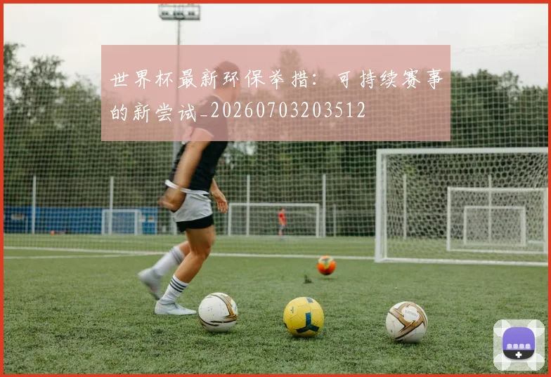 世界杯最新环保举措：可持续赛事的新尝试_20260703203512