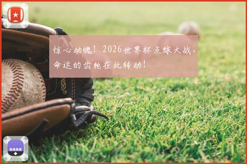 惊心动魄！2026世界杯点球大战，命运的齿轮在此转动！