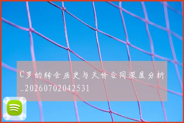 C罗的转会历史与天价合同深度分析_20260702042531