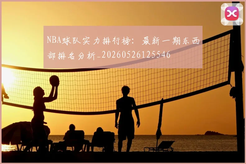 NBA球队实力排行榜：最新一期东西部排名分析_20260526125546