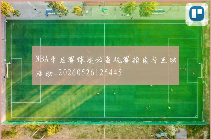 NBA季后赛球迷必备观赛指南与互动活动_20260526125445