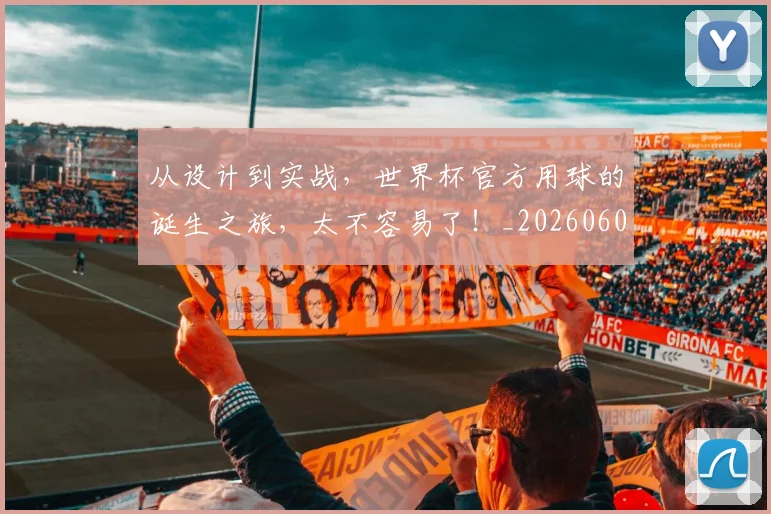 从设计到实战，世界杯官方用球的诞生之旅，太不容易了！_20260601173225