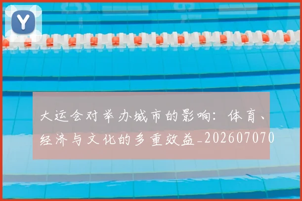 大运会对举办城市的影响：体育、经济与文化的多重效益_20260707021356