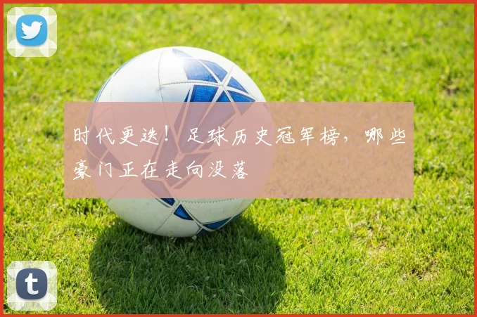时代更迭！足球历史冠军榜，哪些豪门正在走向没落