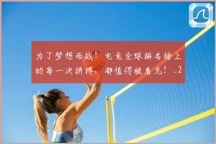 为了梦想而战！电竞全球排名榜上的每一次拼搏，都值得被看见！_20260703212004