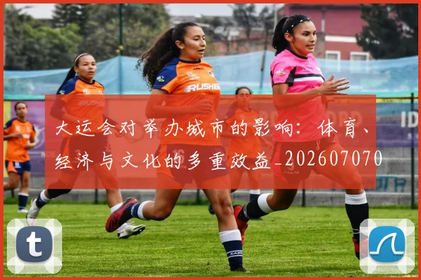 大运会对举办城市的影响:体育、经济与文化的多重效益_20260707021356