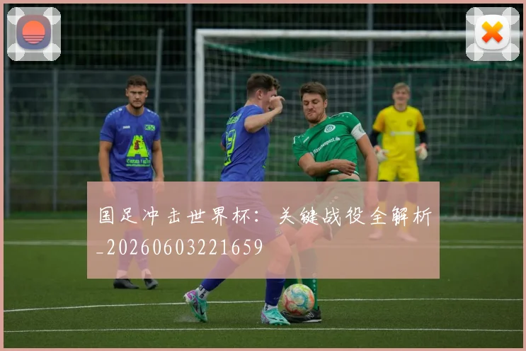 国足冲击世界杯：关键战役全解析_20260603221659