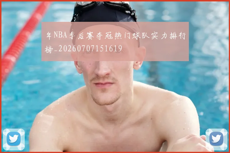 年NBA季后赛夺冠热门球队实力排行榜_20260707151619