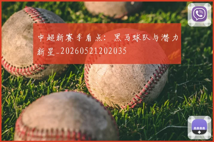中超新赛季看点:黑马球队与潜力新星_20260521202035
