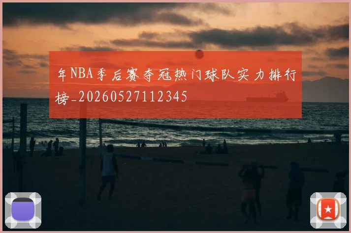 年NBA季后赛夺冠热门球队实力排行榜_20260527112345