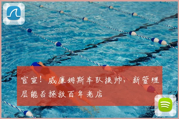 官宣!威廉姆斯车队换帅,新管理层能否拯救百年老店