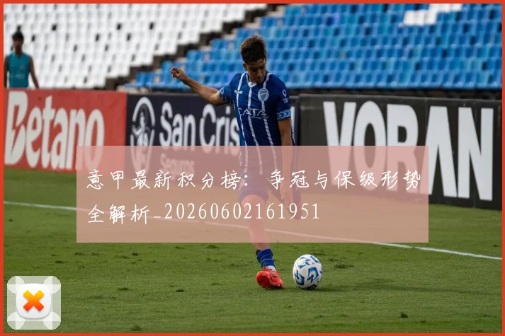 意甲最新积分榜：争冠与保级形势全解析_20260602161951