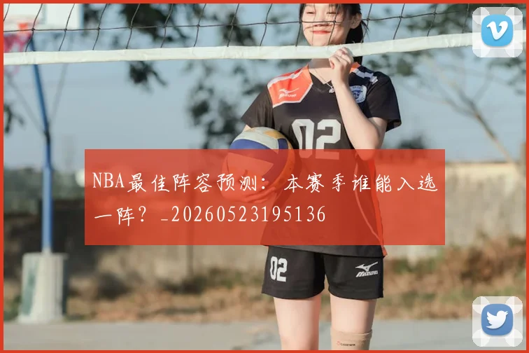NBA最佳阵容预测:本赛季谁能入选一阵?_20260523195136