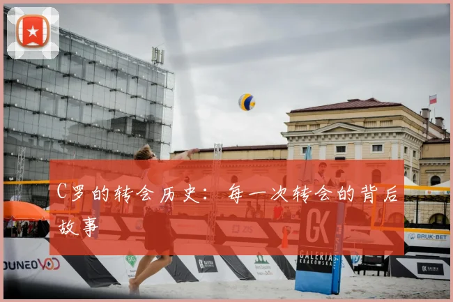 C罗的转会历史:每一次转会的背后故事