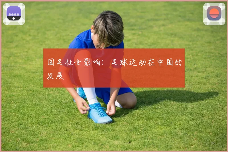 国足社会影响:足球运动在中国的发展