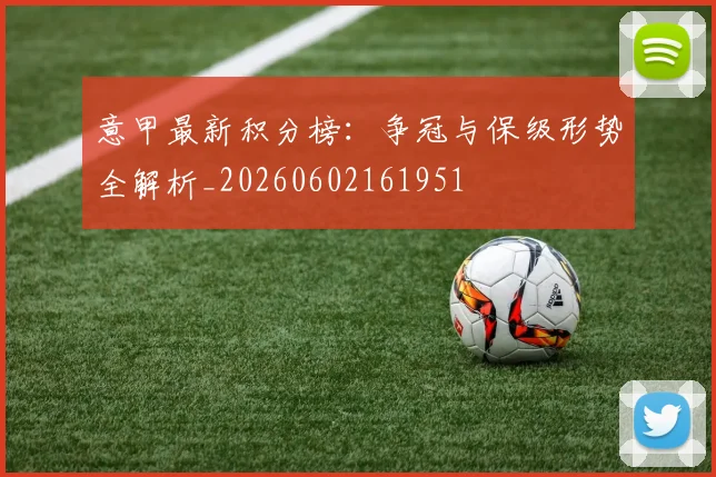 意甲最新积分榜：争冠与保级形势全解析_20260602161951