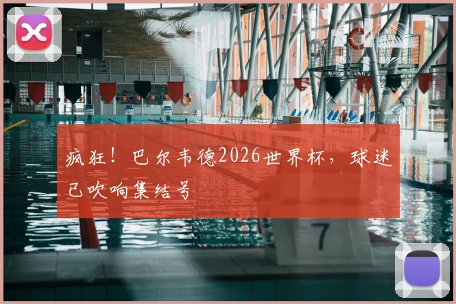 疯狂！巴尔韦德2026世界杯，球迷已吹响集结号