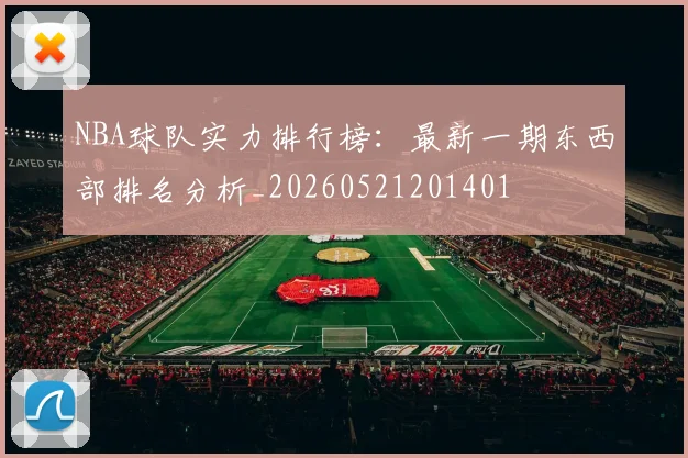NBA球队实力排行榜：最新一期东西部排名分析_20260521201401